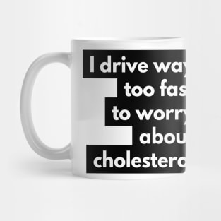 I drive way too fast to worry about cholesterol Mug